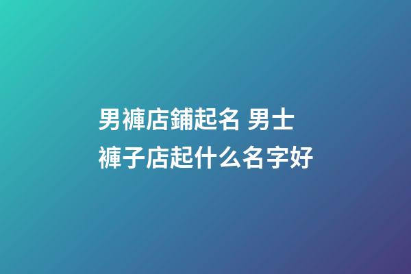 男褲店鋪起名 男士褲子店起什么名字好-第1張-店鋪起名-玄機(jī)派